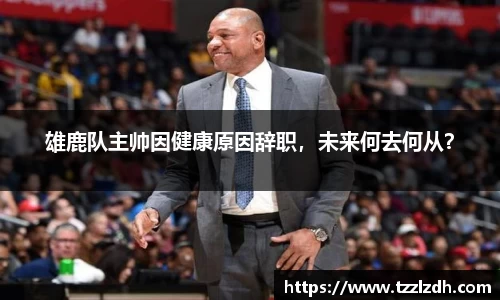 雄鹿队主帅因健康原因辞职，未来何去何从？